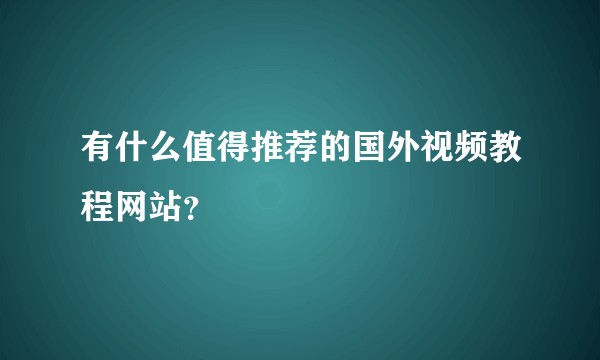 有什么值得推荐的国外视频教程网站？