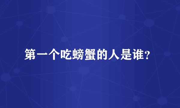 第一个吃螃蟹的人是谁？