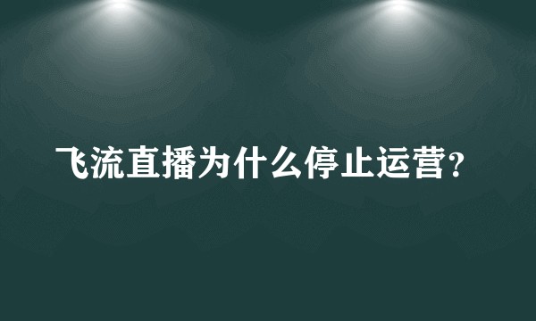 飞流直播为什么停止运营？