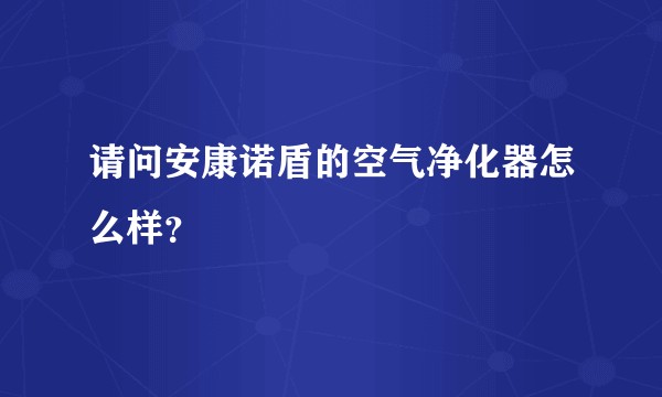 请问安康诺盾的空气净化器怎么样？