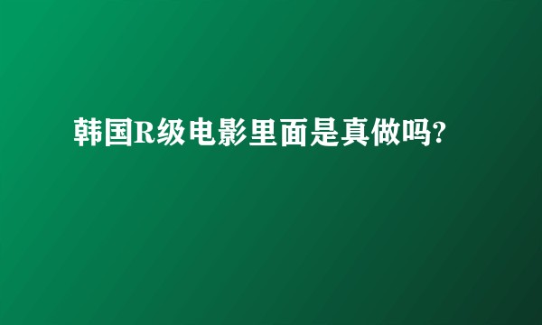韩国R级电影里面是真做吗?