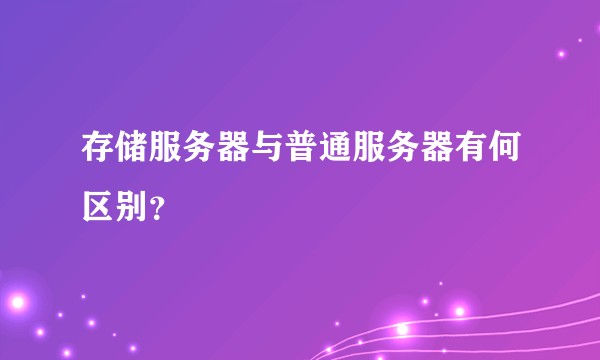 存储服务器与普通服务器有何区别？
