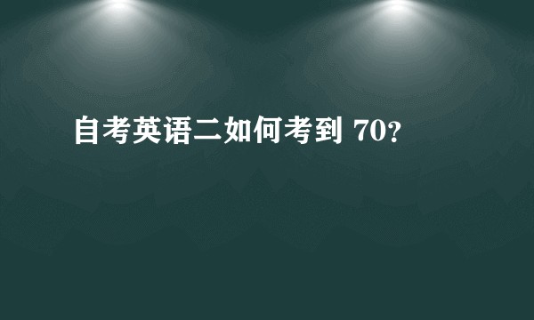自考英语二如何考到 70？