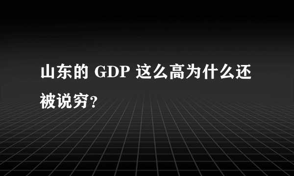 山东的 GDP 这么高为什么还被说穷？