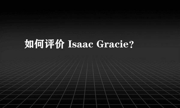 如何评价 Isaac Gracie？