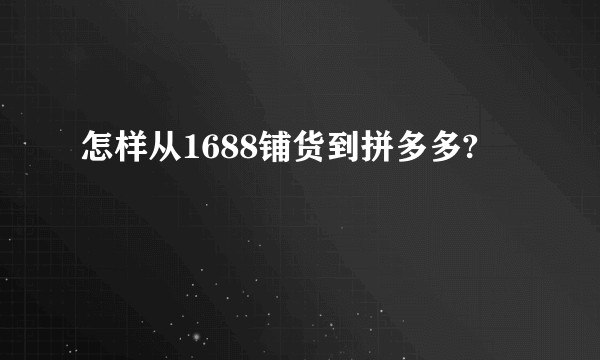怎样从1688铺货到拼多多?