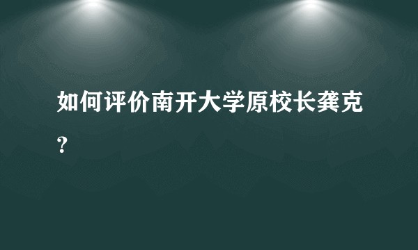 如何评价南开大学原校长龚克？