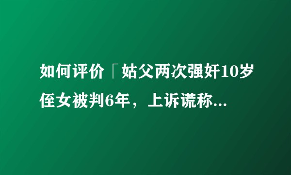如何评价「姑父两次强奸10岁侄女被判6年，上诉谎称遭刑讯逼供被驳回」？