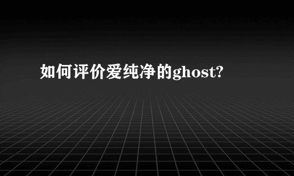 如何评价爱纯净的ghost?