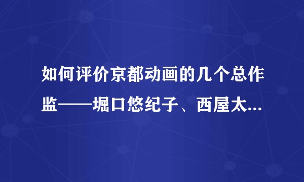 如何评价京都动画的几个总作监——堀口悠纪子、西屋太志、池田晶子、池田和美、门胁未来？