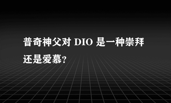 普奇神父对 DIO 是一种崇拜还是爱慕？