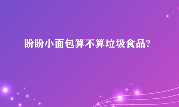 盼盼小面包算不算垃圾食品?