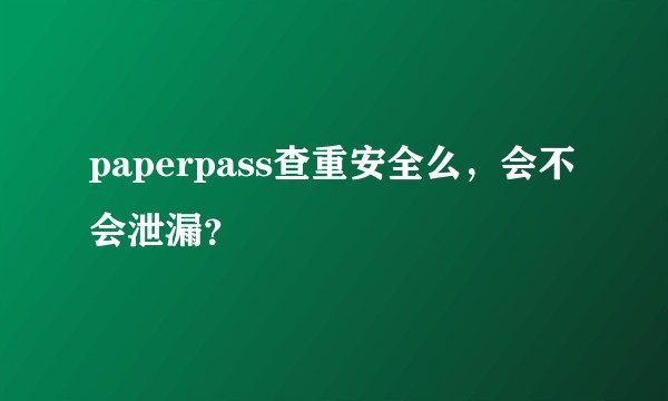paperpass查重安全么，会不会泄漏？