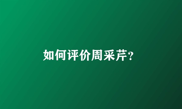 如何评价周采芹？