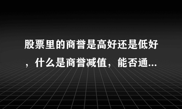 股票里的商誉是高好还是低好，什么是商誉减值，能否通熟易懂的解释？