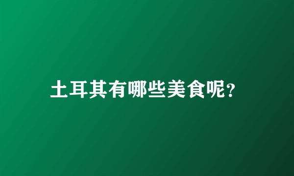 土耳其有哪些美食呢？