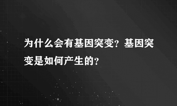 为什么会有基因突变？基因突变是如何产生的？