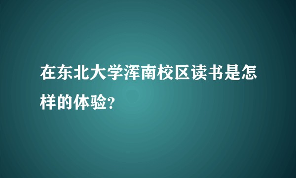 在东北大学浑南校区读书是怎样的体验？