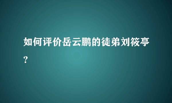 如何评价岳云鹏的徒弟刘筱亭？
