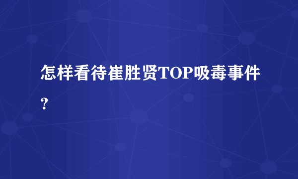 怎样看待崔胜贤TOP吸毒事件？