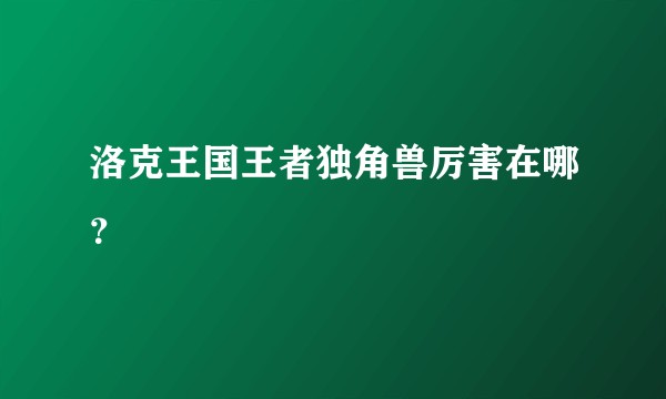 洛克王国王者独角兽厉害在哪？