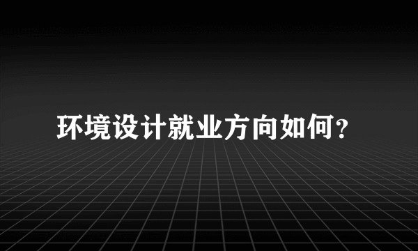 环境设计就业方向如何？