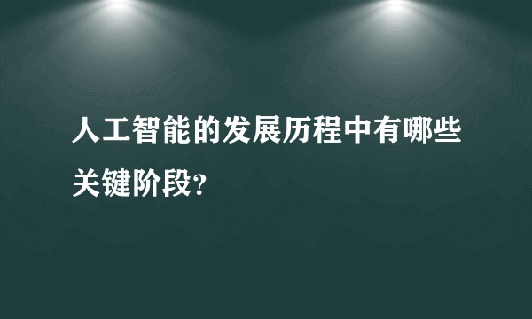 人工智能的发展历程中有哪些关键阶段？
