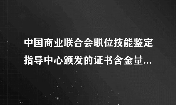 中国商业联合会职位技能鉴定指导中心颁发的证书含金量有多少？