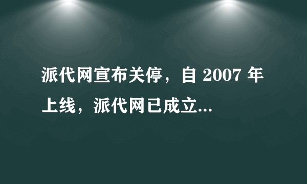 派代网宣布关停，自 2007 年上线，派代网已成立 15个年头，都有哪些值得回忆的故事？