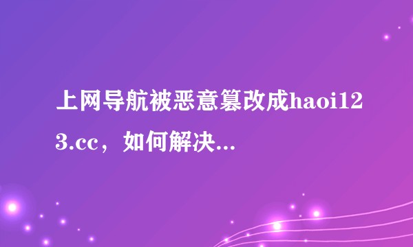 上网导航被恶意篡改成haoi123.cc，如何解决这个问题？