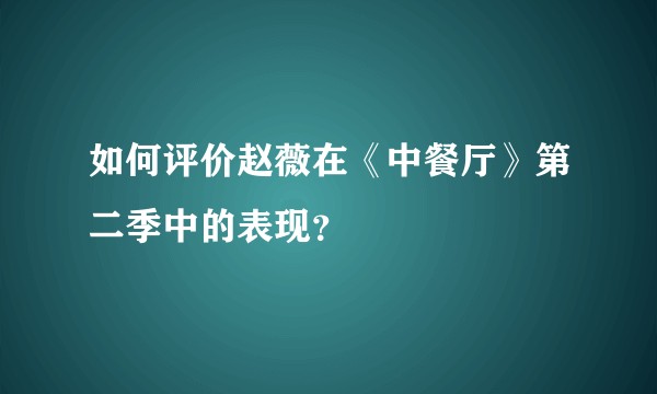 如何评价赵薇在《中餐厅》第二季中的表现？