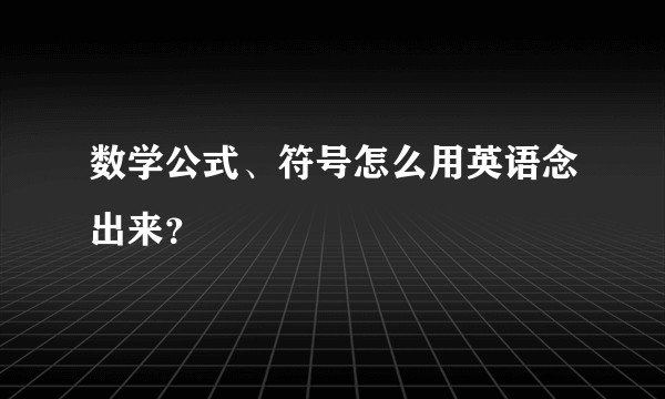 数学公式、符号怎么用英语念出来?