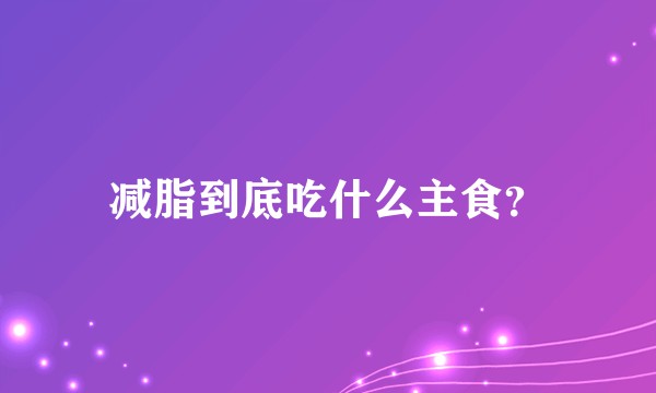 减脂到底吃什么主食？