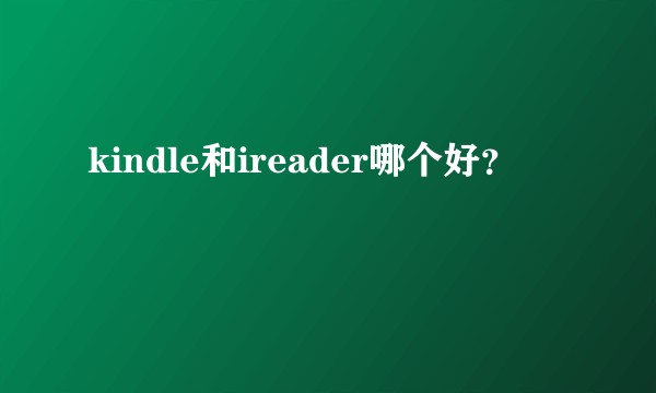 kindle和ireader哪个好？
