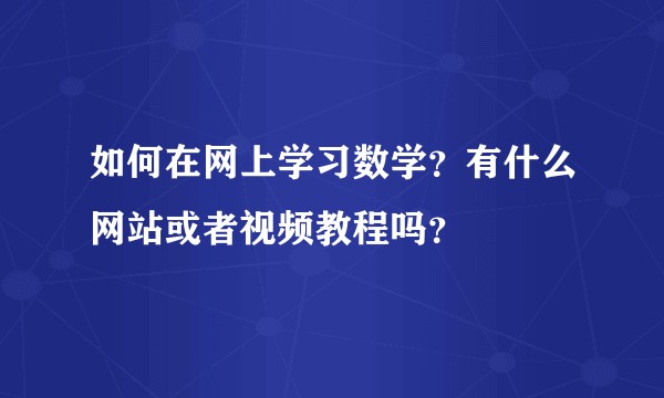 如何在网上学习数学？有什么网站或者视频教程吗？