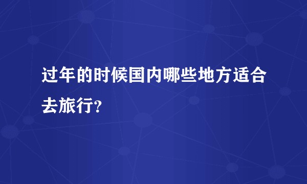 过年的时候国内哪些地方适合去旅行？