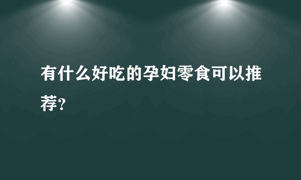 有什么好吃的孕妇零食可以推荐？