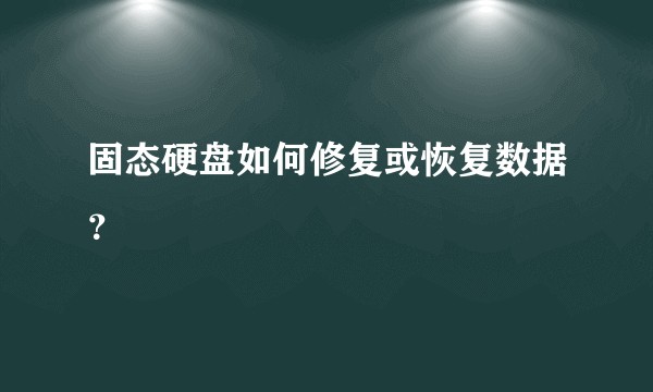 固态硬盘如何修复或恢复数据？