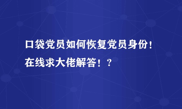 口袋党员如何恢复党员身份！在线求大佬解答！?
