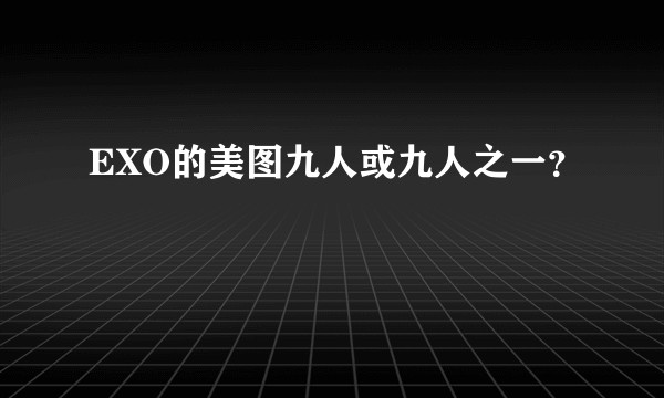 EXO的美图九人或九人之一？