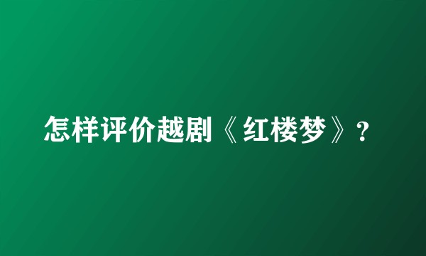 怎样评价越剧《红楼梦》？