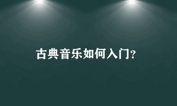 古典音乐如何入门？