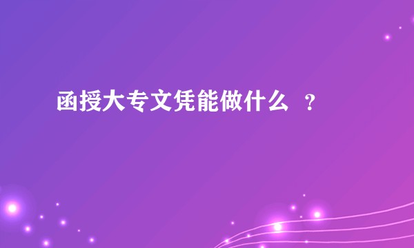 函授大专文凭能做什么  ？