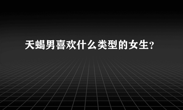 天蝎男喜欢什么类型的女生？