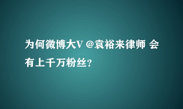 为何微博大V @袁裕来律师 会有上千万粉丝？