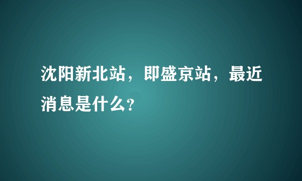 沈阳新北站，即盛京站，最近消息是什么？