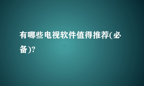 有哪些电视软件值得推荐(必备)?