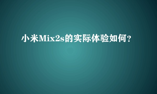 小米Mix2s的实际体验如何？