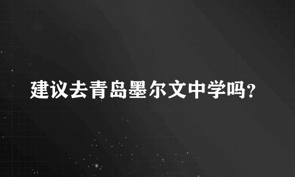 建议去青岛墨尔文中学吗？