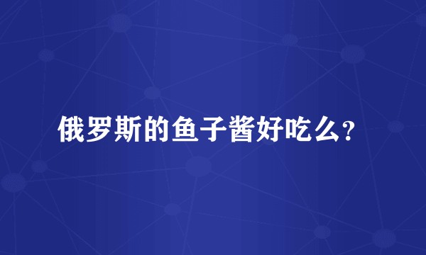 俄罗斯的鱼子酱好吃么？